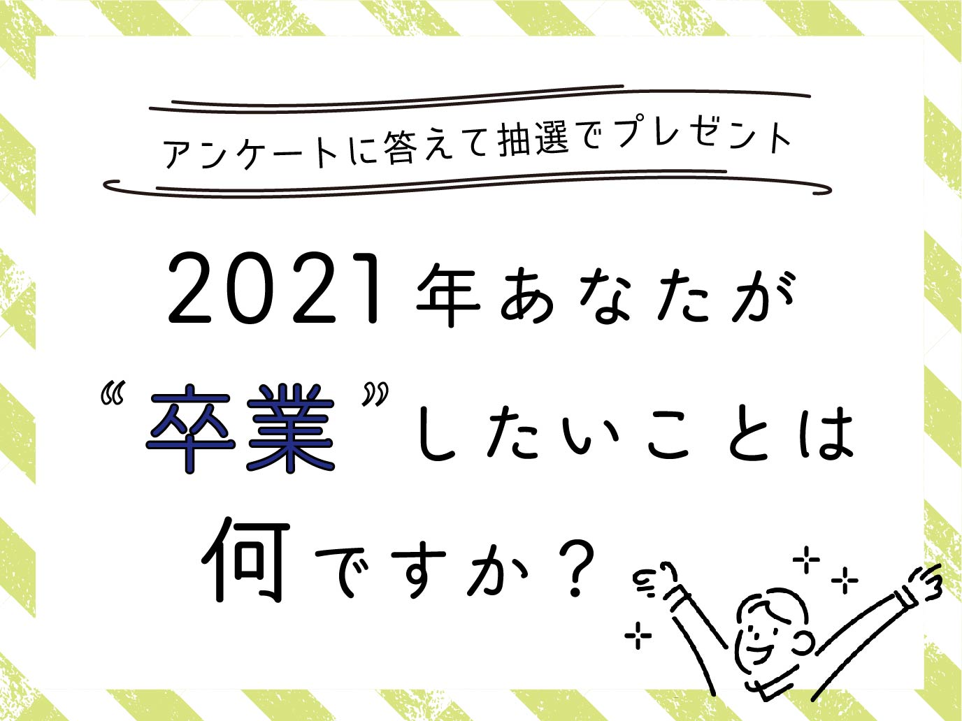 アンケートに答えて抽選でプレゼント 21年あなたが卒業したいことは何ですか City Life News